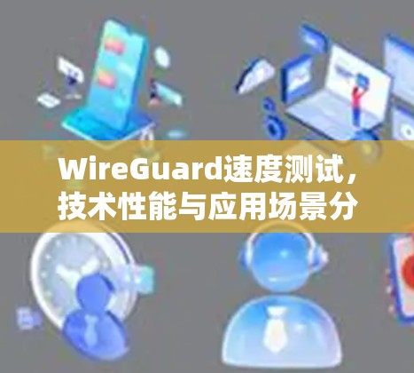 WireGuard速度测试,技术性能与应用场景分析 WireGuard速度测试,技术性能与应用场景分析