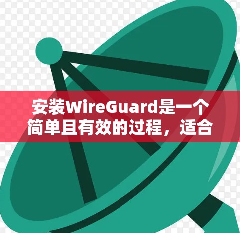 安装WireGuard是一个简单且有效的过程，适合需要配置安全网络的用户。以下是详细的步骤指南