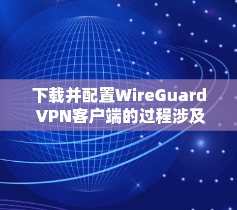 下载并配置WireGuard VPN客户端的过程涉及多个步骤,确保每个环节都正确执行以获得最佳性能和安全性。以下是详细的步骤指南 下载并配置WireGuard VPN客户端的过程涉及多个步骤,确保每个环节都正确执行以获得最佳性能和安全性。以下是详细的步骤指南