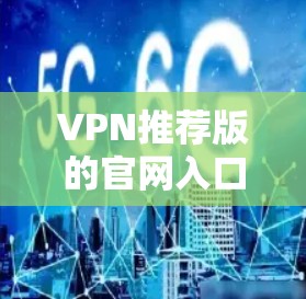 VPN推荐版的官网入口通常可以通过以下步骤找到 VPN推荐版的官网入口通常可以通过以下步骤找到