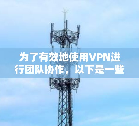 为了有效地使用VPN进行团队协作,以下是一些关键要点和工具的建议 为了有效地使用VPN进行团队协作,以下是一些关键要点和工具的建议