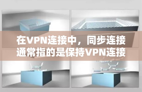 在VPN连接中，同步连接通常指的是保持VPN连接的稳定性和可靠性。以下是一些关键点