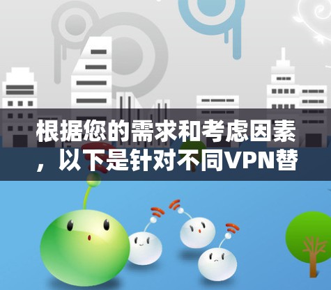 根据您的需求和考虑因素，以下是针对不同VPN替代软件的推荐