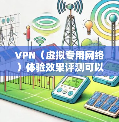 VPN（虚拟专用网络）体验效果评测可以从多个维度进行分析，以确保VPN服务能够满足用户的需求。以下是一些常见的评估维度和方法
