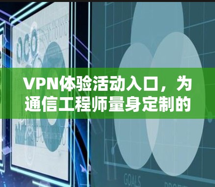 VPN体验活动入口，为通信工程师量身定制的高效解决方案
