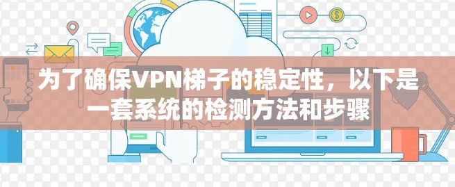 为了确保VPN梯子的稳定性，以下是一套系统的检测方法和步骤