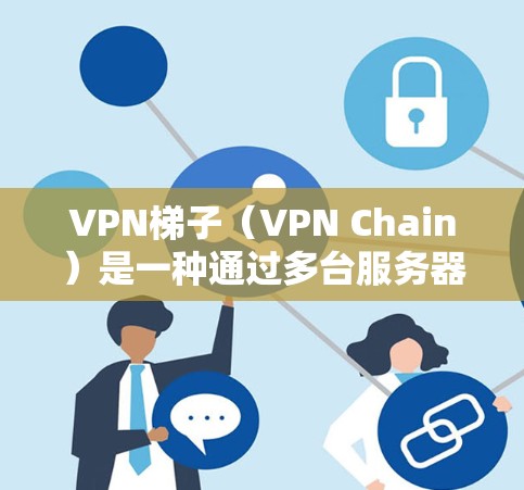 VPN梯子（VPN Chain）是一种通过多台服务器组成的网络，利用多层VPN连接来提供更高的隐私保护和网络安全。以下是一些稳定且受欢迎的VPN梯子推荐