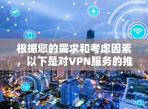 根据您的需求和考虑因素，以下是对VPN服务的推荐和选择建议