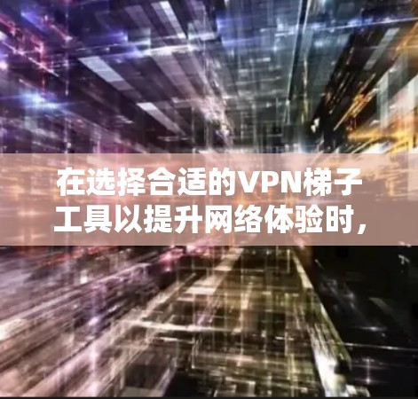 在选择合适的VPN梯子工具以提升网络体验时，以下是一些关键因素和推荐，帮助您做出明智的决定