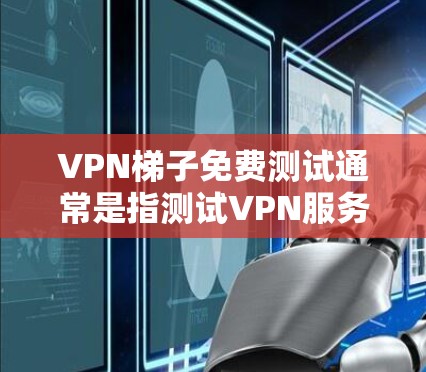 VPN梯子免费测试通常是指测试VPN服务的免费试用期。以下是如何获取VPN免费测试的步骤