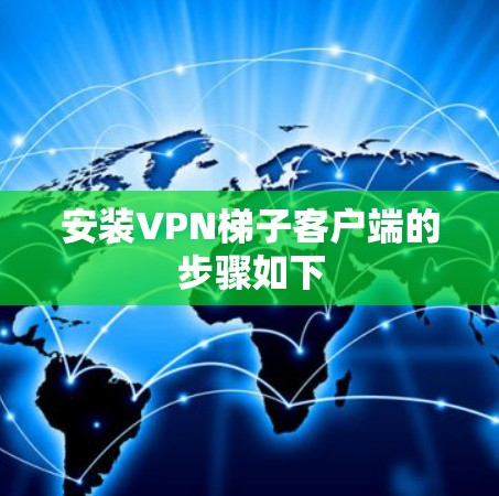 安装VPN梯子客户端的步骤如下