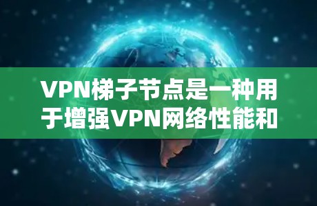 VPN梯子节点是一种用于增强VPN网络性能和可靠性的技术，通过在网络中建立多个中继节点来优化数据传输。以下是对VPN梯子节点的详细解析