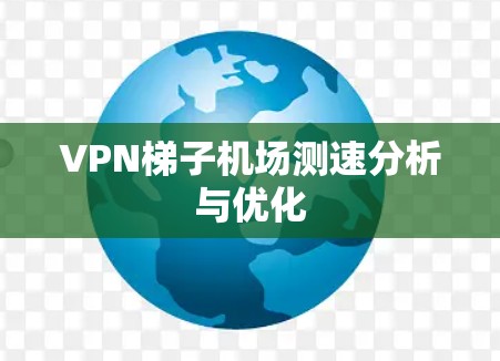 VPN梯子机场测速分析与优化