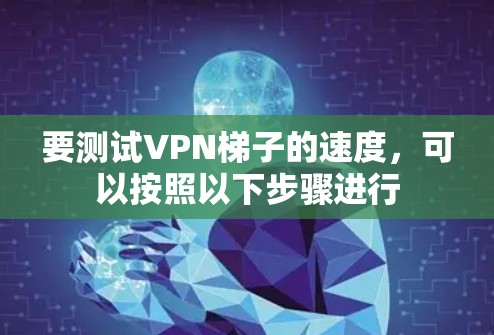 要测试VPN梯子的速度，可以按照以下步骤进行