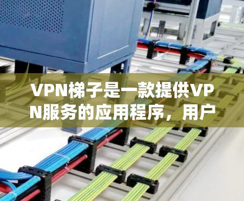 VPN梯子是一款提供VPN服务的应用程序,用户可以通过它绕过网络限制,访问受限的网站或服务。以下是关于如何下载和安装VPN梯子APP的一些建议 VPN梯子是一款提供VPN服务的应用程序,用户可以通过它绕过网络限制,访问受限的网站或服务。以下是关于如何下载和安装VPN梯子APP的一些建议