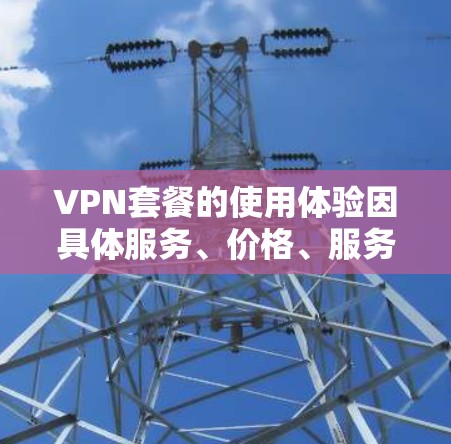 VPN套餐的使用体验因具体服务、价格、服务器资源、技术支持等因素而异。以下是一些常见的VPN套餐使用体验点，供您参考