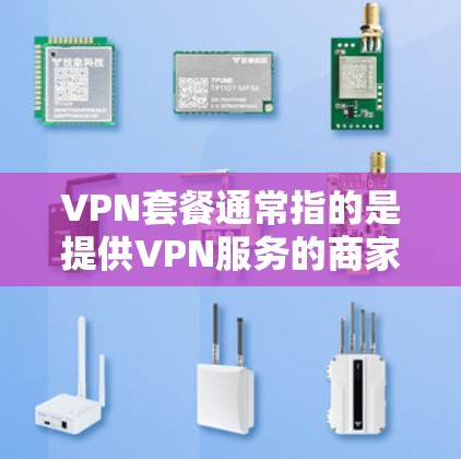 VPN套餐通常指的是提供VPN服务的商家提供的定价和功能组合。VPN（虚拟专用网络）是一种网络技术，允许用户通过互联网创建一个安全的、专用的网络连接，通常用于保护隐私、匿名上网或访问受限制的资源