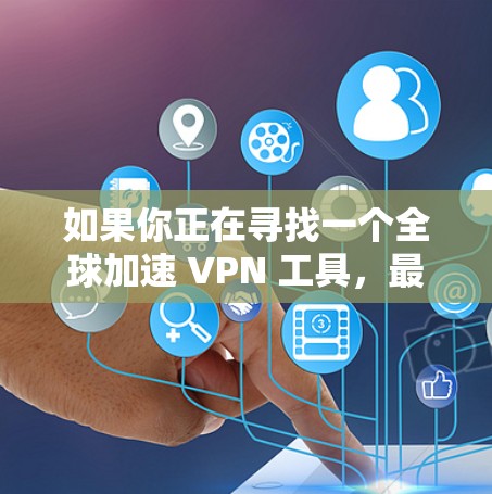 如果你正在寻找一个全球加速 VPN 工具,最新版本通常会提供更好的性能、更多的服务器选择以及更强的隐私保护。以下是一些知名的 VPN 提供商及其最新版本的简要介绍 如果你正在寻找一个全球加速 VPN 工具,最新版本通常会提供更好的性能、更多的服务器选择以及更强的隐私保护。以下是一些知名的 VPN 提供商及其最新版本的简要介绍