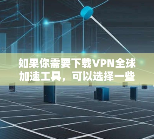如果你需要下载VPN全球加速工具,可以选择一些知名的VPN服务提供商。以下是一些常用的VPN工具和服务 如果你需要下载VPN全球加速工具,可以选择一些知名的VPN服务提供商。以下是一些常用的VPN工具和服务