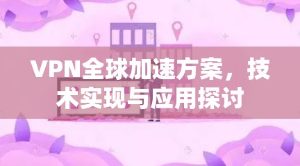 VPN全球加速方案,技术实现与应用探讨 VPN全球加速方案,技术实现与应用探讨