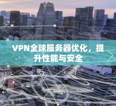 VPN全球服务器优化,提升性能与安全 VPN全球服务器优化,提升性能与安全