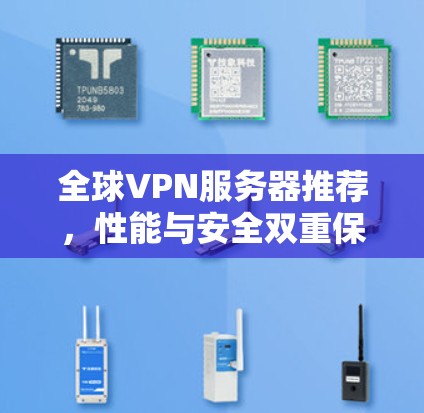 全球VPN服务器推荐,性能与安全双重保障 全球VPN服务器推荐,性能与安全双重保障