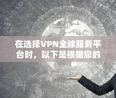 在选择VPN全球服务平台时,以下是根据您的需求整理的关键考虑因素及其解释 在选择VPN全球服务平台时,以下是根据您的需求整理的关键考虑因素及其解释