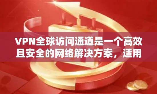 VPN全球访问通道是一个高效且安全的网络解决方案，适用于企业和个人用户，能够提供跨国范围内的网络连接。以下是对VPN全球访问通道的详细分析