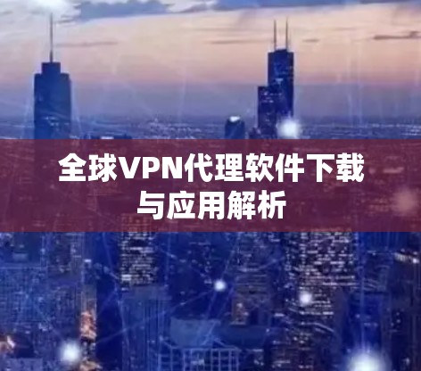 全球VPN代理软件下载与应用解析 全球VPN代理软件下载与应用解析