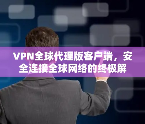 VPN全球代理版客户端,安全连接全球网络的终极解决方案 VPN全球代理版客户端,安全连接全球网络的终极解决方案