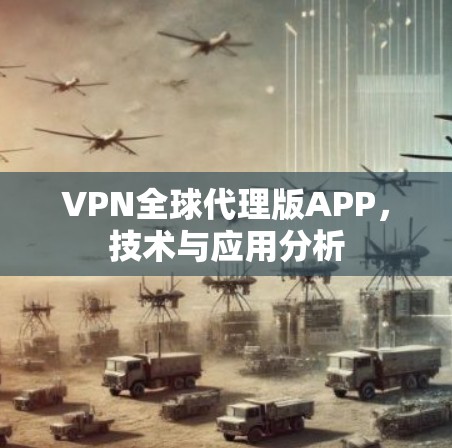 VPN全球代理版APP,技术与应用分析 VPN全球代理版APP,技术与应用分析