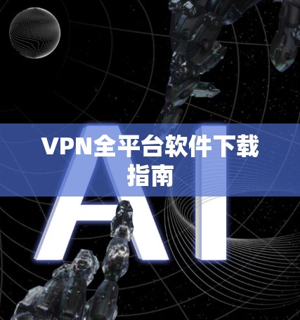 VPN全平台软件下载指南 VPN全平台软件下载指南