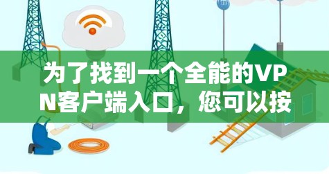 为了找到一个全能的VPN客户端入口,您可以按照以下步骤操作 为了找到一个全能的VPN客户端入口,您可以按照以下步骤操作
