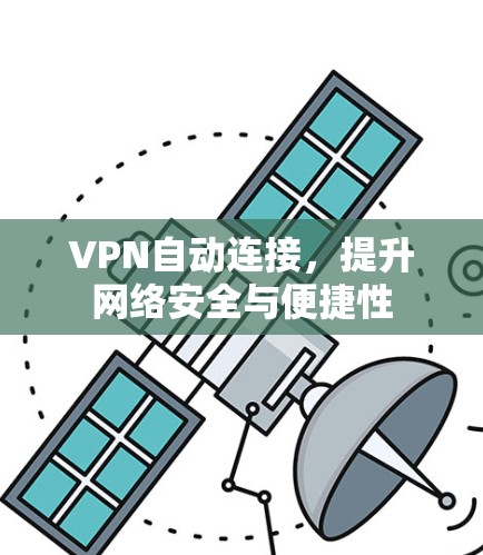 VPN自动连接,提升网络安全与便捷性 VPN自动连接,提升网络安全与便捷性