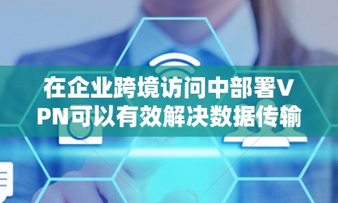 在企业跨境访问中部署VPN可以有效解决数据传输和安全问题,但需要考虑多个因素以确保最佳选择。以下是分步骤的解决方案 在企业跨境访问中部署VPN可以有效解决数据传输和安全问题,但需要考虑多个因素以确保最佳选择。以下是分步骤的解决方案