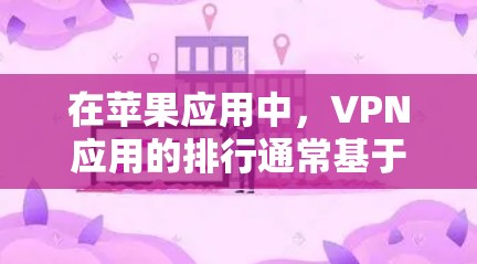 在苹果应用中,VPN应用的排行通常基于多个因素,包括用户评价、下载量、功能强度、隐私保护等。以下是当前知名的前十名VPN应用及其特点 在苹果应用中,VPN应用的排行通常基于多个因素,包括用户评价、下载量、功能强度、隐私保护等。以下是当前知名的前十名VPN应用及其特点