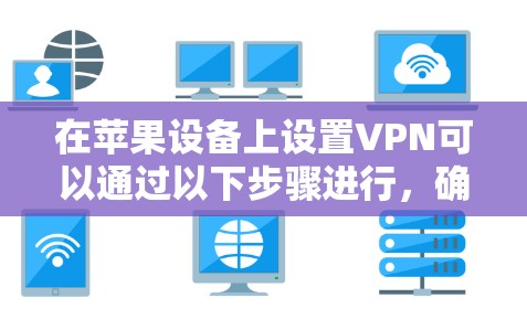 在苹果设备上设置VPN可以通过以下步骤进行,确保你的隐私和安全 在苹果设备上设置VPN可以通过以下步骤进行,确保你的隐私和安全