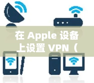 在 Apple 设备上设置 VPN(虚拟专用网络)可以帮助你连接到安全的、受保护的网络环境。以下是设置 VPN 在 Apple 设备上的步骤 在 Apple 设备上设置 VPN(虚拟专用网络)可以帮助你连接到安全的、受保护的网络环境。以下是设置 VPN 在 Apple 设备上的步骤