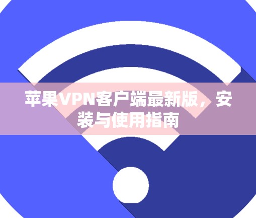 苹果VPN客户端最新版,安装与使用指南 苹果VPN客户端最新版,安装与使用指南