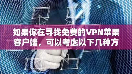 如果你在寻找免费的VPN苹果客户端,可以考虑以下几种方法 如果你在寻找免费的VPN苹果客户端,可以考虑以下几种方法