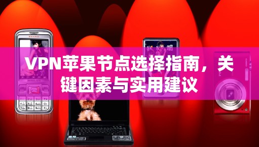 VPN苹果节点选择指南，关键因素与实用建议