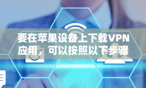 要在苹果设备上下载VPN应用,可以按照以下步骤操作 要在苹果设备上下载VPN应用,可以按照以下步骤操作