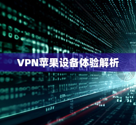 VPN苹果设备体验解析 VPN苹果设备体验解析