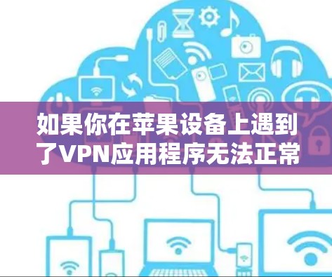 如果你在苹果设备上遇到了VPN应用程序无法正常运行的问题,以下是一步步的解决指南 如果你在苹果设备上遇到了VPN应用程序无法正常运行的问题,以下是一步步的解决指南