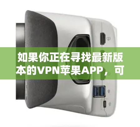 如果你正在寻找最新版本的VPN苹果APP,可以通过以下步骤获取 如果你正在寻找最新版本的VPN苹果APP,可以通过以下步骤获取