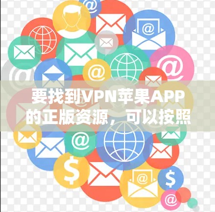 要找到VPN苹果APP的正版资源,可以按照以下步骤操作 要找到VPN苹果APP的正版资源,可以按照以下步骤操作