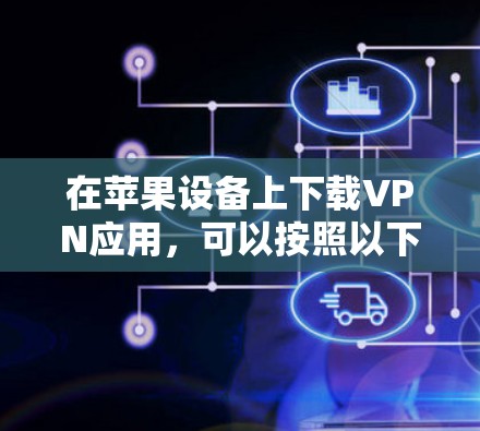 在苹果设备上下载VPN应用,可以按照以下步骤操作 在苹果设备上下载VPN应用,可以按照以下步骤操作