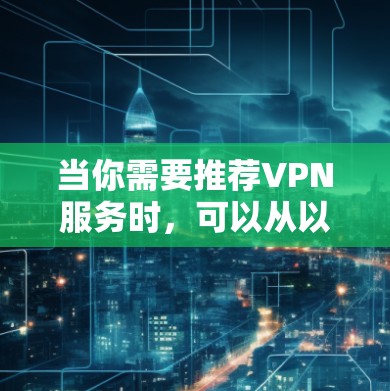 当你需要推荐VPN服务时,可以从以下几个关键因素进行综合评价,帮助你做出明智的选择 当你需要推荐VPN服务时,可以从以下几个关键因素进行综合评价,帮助你做出明智的选择