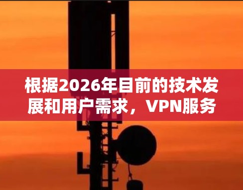 根据2026年目前的技术发展和用户需求,VPN服务的评测和排行会受到多方面的影响,包括技术性能、隐私保护、服务器覆盖、用户体验等因素。以下是一些可能影响2026年热门VPN服务的关键因素和分析方向 根据2026年目前的技术发展和用户需求,VPN服务的评测和排行会受到多方面的影响,包括技术性能、隐私保护、服务器覆盖、用户体验等因素。以下是一些可能影响2026年热门VPN服务的关键因素和分析方向