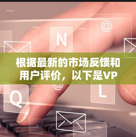 根据最新的市场反馈和用户评价，以下是VPN品牌的排行榜，综合考虑了速度、隐私保护、用户体验、多平台支持和价格等因素